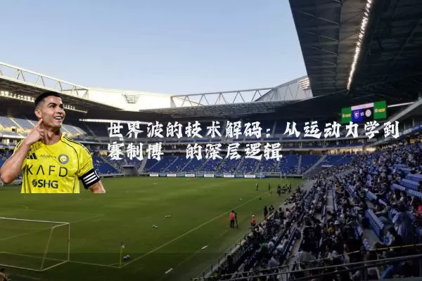 世界波的技术解码：从运动力学到赛制博弈的深层逻辑