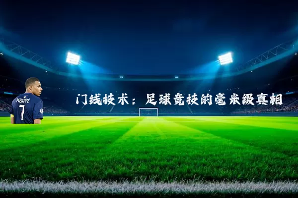门线技术：足球竞技的毫米级真相