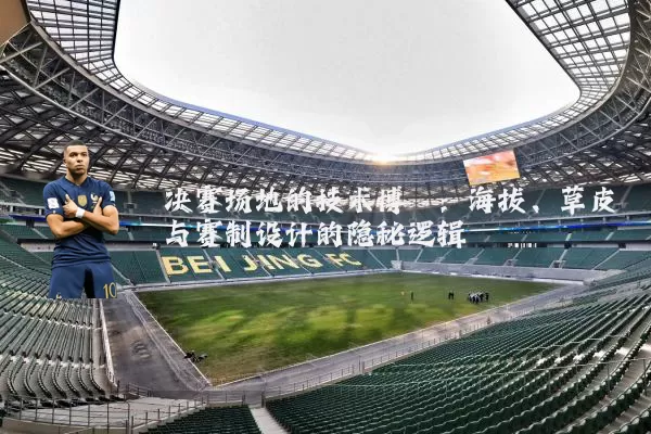 决赛场地的技术博弈：海拔、草皮与赛制设计的隐秘逻辑